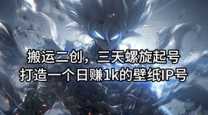 三天螺旋起号秘籍:打造日赚1k的壁纸IP号,搬运二创全攻略-小伟资源网