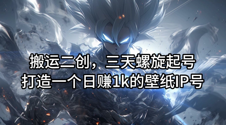 三天螺旋起号秘籍：打造日赚1k的壁纸IP号，搬运二创全攻略-小伟资源网