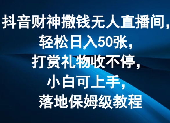 抖音财神撒钱直播间日入50张，小白轻松上手保姆级教程【揭秘】-小伟资源网