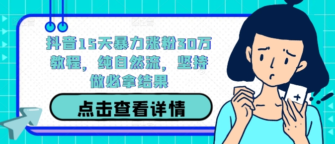 抖音15天自然流量涨粉30万秘籍，坚持执行必见成效-小伟资源网