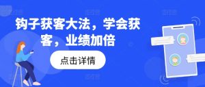 “钩子获客大法：掌握技巧，业绩翻倍”-小伟资源网
