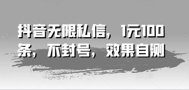 抖音私信1元100条，无限发送不封号，效果实测-小伟资源网