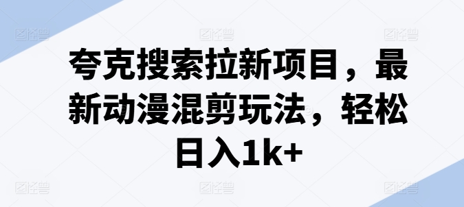 夸克搜索拉新项目：动漫混剪新玩法，日入1k+轻松实现-小伟资源网