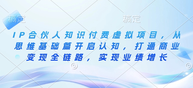 《IP合伙人知识付费项目：从思维基础到商业变现全链路，助力业绩增长》-小伟资源网