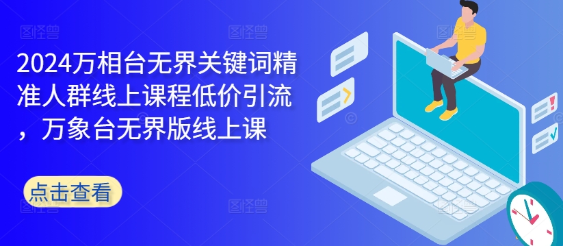 2024万相台无界版线上课程：精准关键词人群引流，低价高效学习-小伟资源网