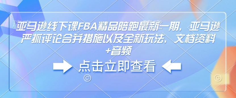 亚马逊FBA精品陪跑课程：严抓评论合并策略与全新玩法，附文档资料及音频-小伟资源网