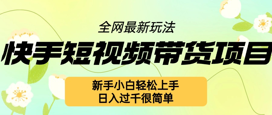 快手短视频带货新玩法揭秘：新手小白轻松上手，日入几张不是梦-小伟资源网