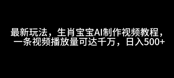 揭秘：生肖宝宝AI视频制作教程，日入5张，播放量破千万！-小伟资源网