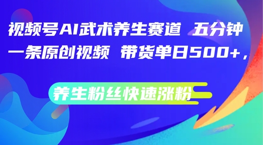 视频号AI武术养生赛道：五分钟原创视频，单日带货数张，快速涨粉秘籍揭秘-小伟资源网