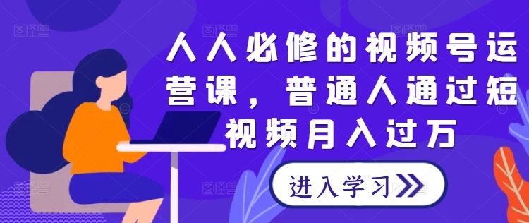 普通人月入过万的秘诀：必修视频号运营课，短视频变现全攻略-小伟资源网