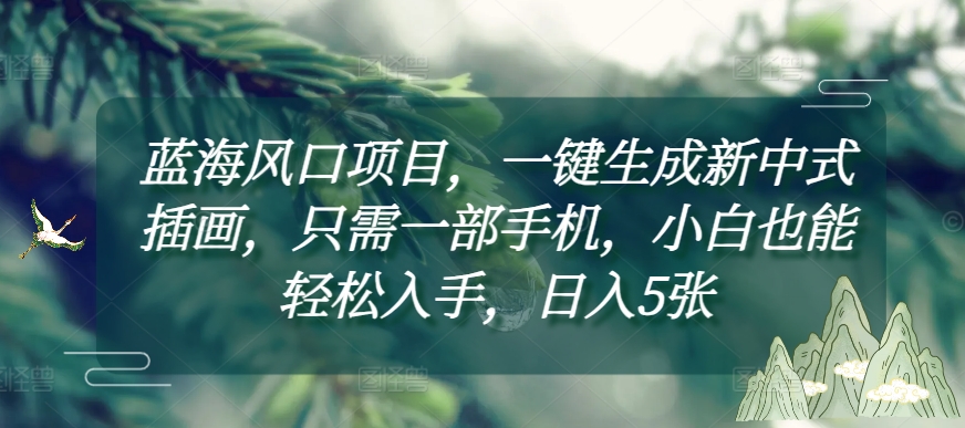 手机一键生成新中式插画，小白轻松上手，日入5张详细教程揭秘-小伟资源网