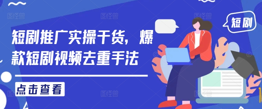 爆款短剧视频去重技巧与推广实操全攻略-小伟资源网