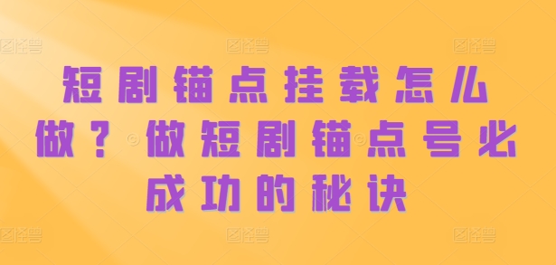 短剧锚点挂载技巧：打造成功短剧账号的秘诀-小伟资源网