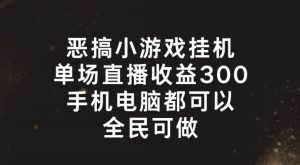 揭秘:恶搞小游戏挂机直播,单场收入300+,全民轻松上手!-小伟资源网