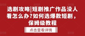 短剧推广遇冷?爆款短剧选择秘籍,保姆级教程助你打造热门作品-小伟资源网