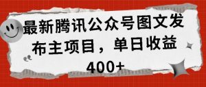 揭秘腾讯公众号图文发布项目:单日收益突破400+的秘诀-小伟资源网