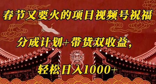 视频号春节祝福项目：分成计划与带货双收益，轻松日入数百元【揭秘】-小伟资源网