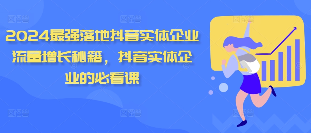 2024抖音实体企业流量增长秘籍：必看课程助力企业快速提升-小伟资源网