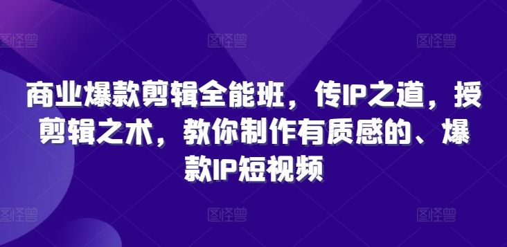 《商业爆款剪辑全能班：掌握IP之道与剪辑技巧，打造质感短视频》-小伟资源网