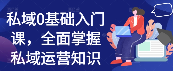私域运营从零开始：全面掌握基础知识的入门课程-小伟资源网