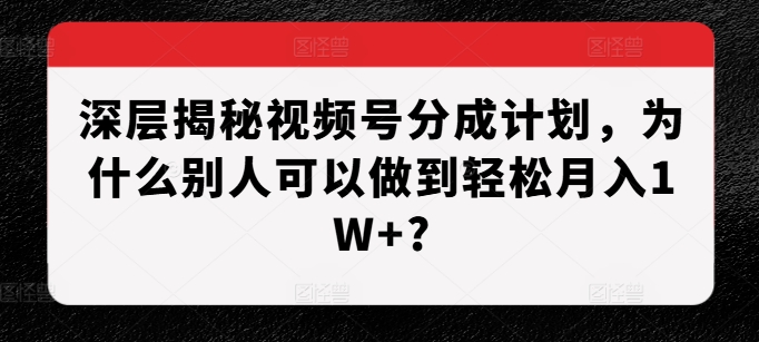 揭秘视频号分成计划：轻松月入1W+的成功秘诀-小伟资源网