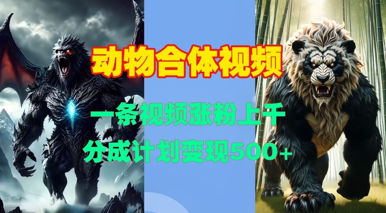 动物合体视频：一键生成，涨粉上千，分成计划轻松变现-小伟资源网