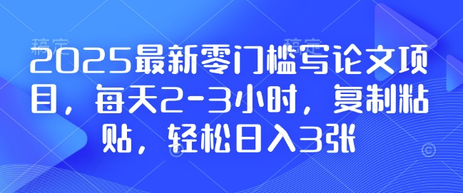 2025零门槛写论文项目：每天2-3小时复制粘贴，轻松日赚300元，附详细教程【揭秘】-小伟资源网