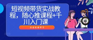 短视频带货实战指南:随心推与千川入门课程全解析-小伟资源网