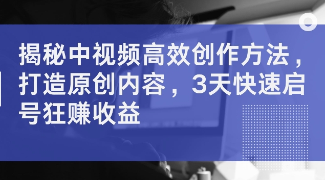 中视频创作秘籍：3天快速启号，原创内容高效变现指南-小伟资源网
