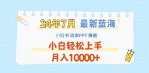 2024年7月小红书班本PPT项目:蓝海赛道揭秘,小白轻松月入1W+-小伟资源网