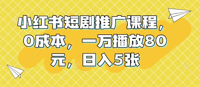 小红书短剧推广课程：0成本高收益，日入500元，轻松实现万元播放收入-小伟资源网