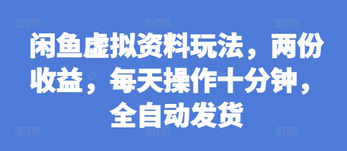 闲鱼虚拟资料全自动发货玩法揭秘：十分钟操作，双份收益轻松实现-小伟资源网