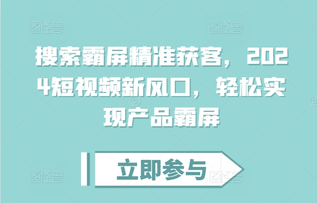 2024短视频新风口：搜索霸屏精准获客，轻松实现产品霸屏策略-小伟资源网