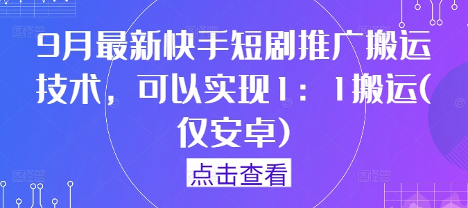 快手短剧1:1搬运技术揭秘：9月最新安卓版推广技巧-小伟资源网