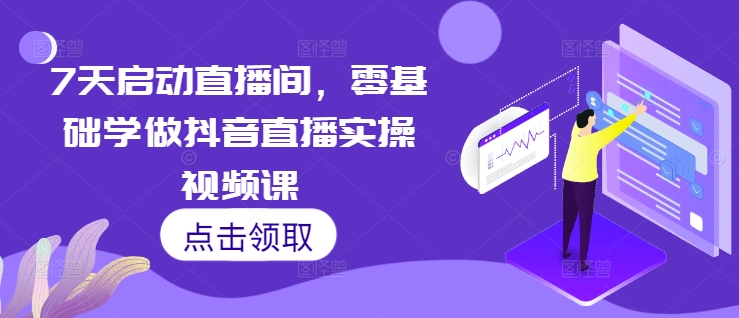 7天零基础抖音直播实操课：快速启动直播间，掌握直播技巧-小伟资源网