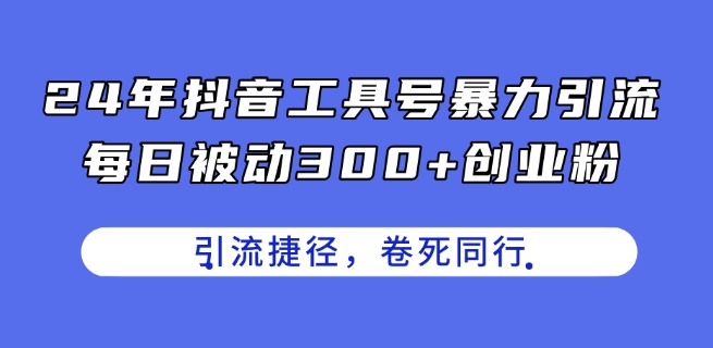 24年抖音工具号暴力引流秘籍：每日被动吸粉300+，创业捷径揭秘-小伟资源网
