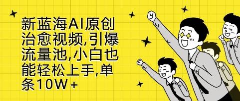揭秘AI原创治愈视频：小白轻松上手，篇篇10W+引爆流量池-小伟资源网