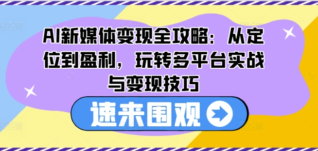 AI新媒体变现实战指南：多平台定位与盈利技巧全解析-小伟资源网