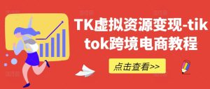 《TK虚拟资源变现指南：TikTok跨境电商实战教程》-小伟资源网