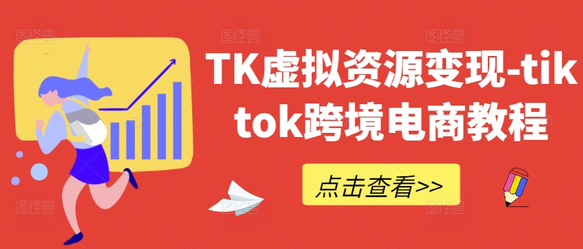 《TK虚拟资源变现指南：TikTok跨境电商实战教程》-小伟资源网