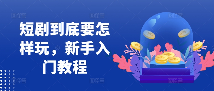 短剧新手入门指南：玩法技巧全解析-小伟资源网