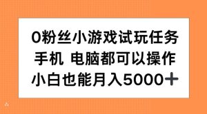 揭秘：0粉丝小游戏试玩任务，手机电脑皆可操作，小白轻松月入5000+-小伟资源网