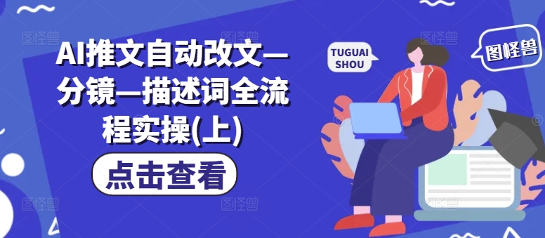 AI推文自动改文、分镜与描述词全流程实操指南（上）-小伟资源网