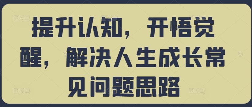 《认知提升与觉醒：解决人生成长难题的实用思路》-小伟资源网