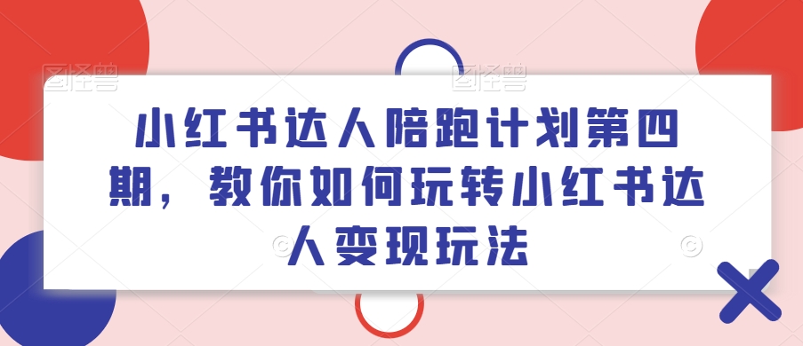 小红书达人陪跑计划第四期：解锁变现秘籍，玩转达人经济-小伟资源网