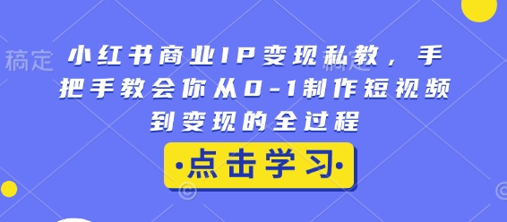 小红书短视频变现全攻略：从0到1打造商业IP，手把手教你实现盈利-小伟资源网