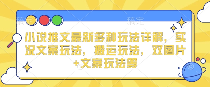 小说推文新玩法全解析：实况文案、搬运技巧与双图片+文案策略-小伟资源网