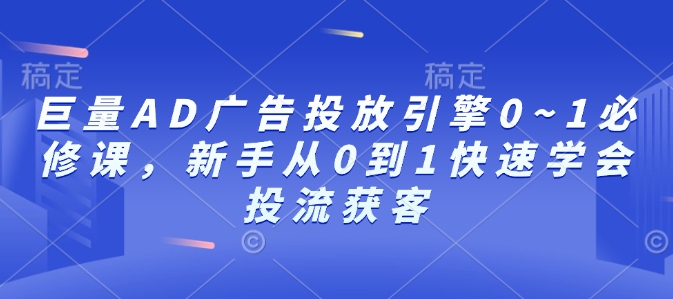 新手必学：巨量AD广告投放引擎0~1全攻略，快速掌握投流获客技巧-小伟资源网