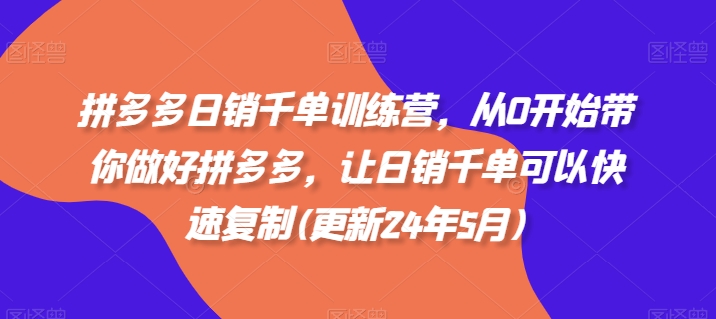 拼多多日销千单实战训练营：从零起步，快速复制成功模式（2024年8月更新）-小伟资源网