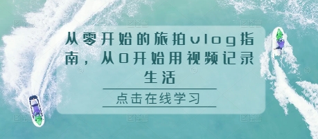 新手必看：从零开始的旅拍vlog全攻略，轻松用视频记录生活点滴-小伟资源网
